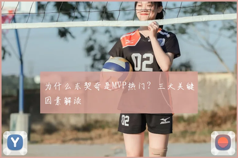 为什么东契奇是MVP热门?三大关键因素解读