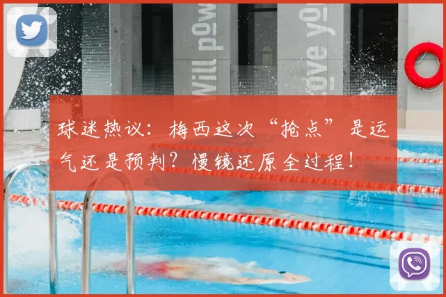 球迷热议:梅西这次“抢点”是运气还是预判?慢镜还原全过程!