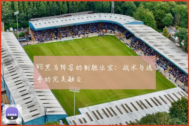 WE黑马阵容的制胜法宝:战术与选手的完美融合