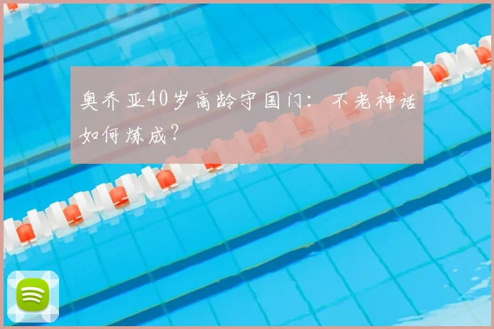 奥乔亚40岁高龄守国门:不老神话如何炼成?