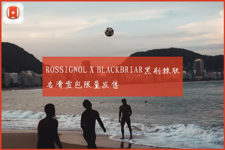 ROSSIGNOL X BLACKBRIAR黑荆棘联名滑雪包限量发售