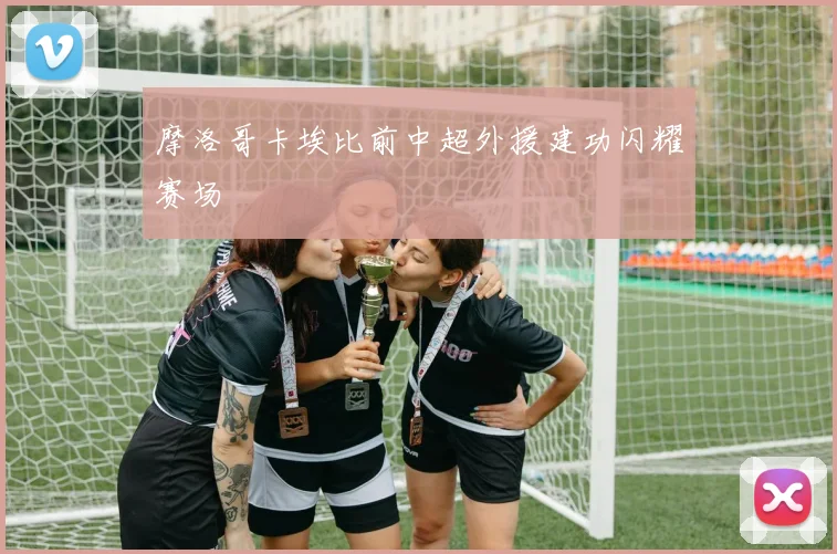 摩洛哥卡埃比前中超外援建功闪耀赛场
