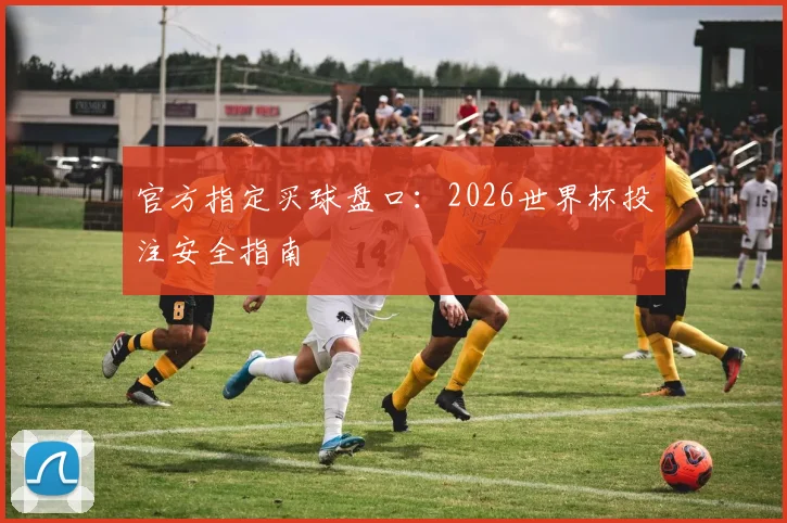 官方指定买球盘口:2026世界杯投注安全指南