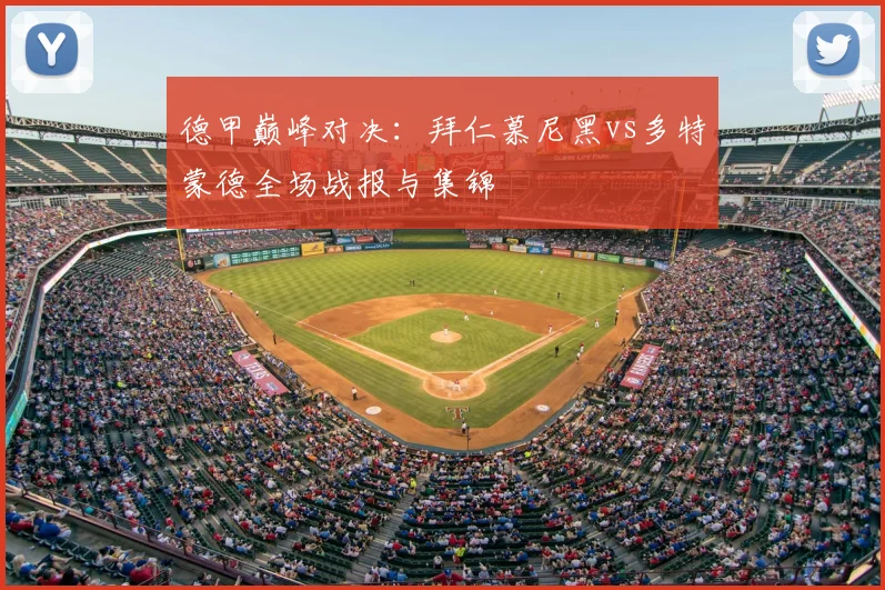 德甲巅峰对决:拜仁慕尼黑vs多特蒙德全场战报与集锦