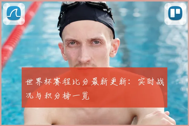 世界杯赛程比分最新更新:实时战况与积分榜一览