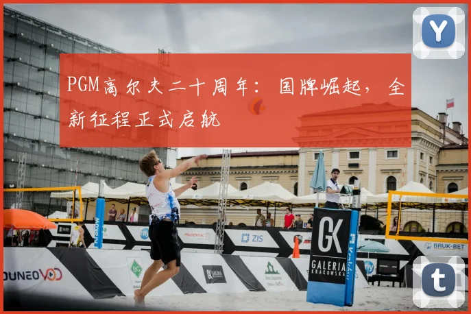 PGM高尔夫二十周年:国牌崛起,全新征程正式启航